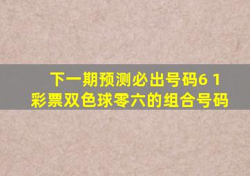 下一期预测必出号码6 1彩票双色球零六的组合号码